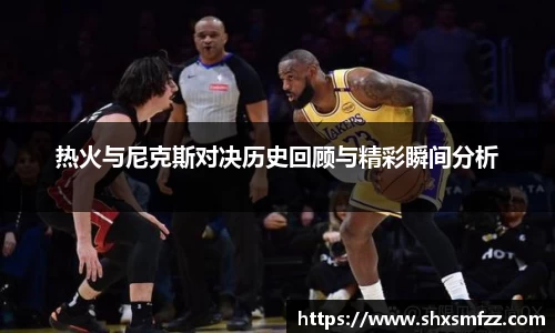 热火与尼克斯对决历史回顾与精彩瞬间分析